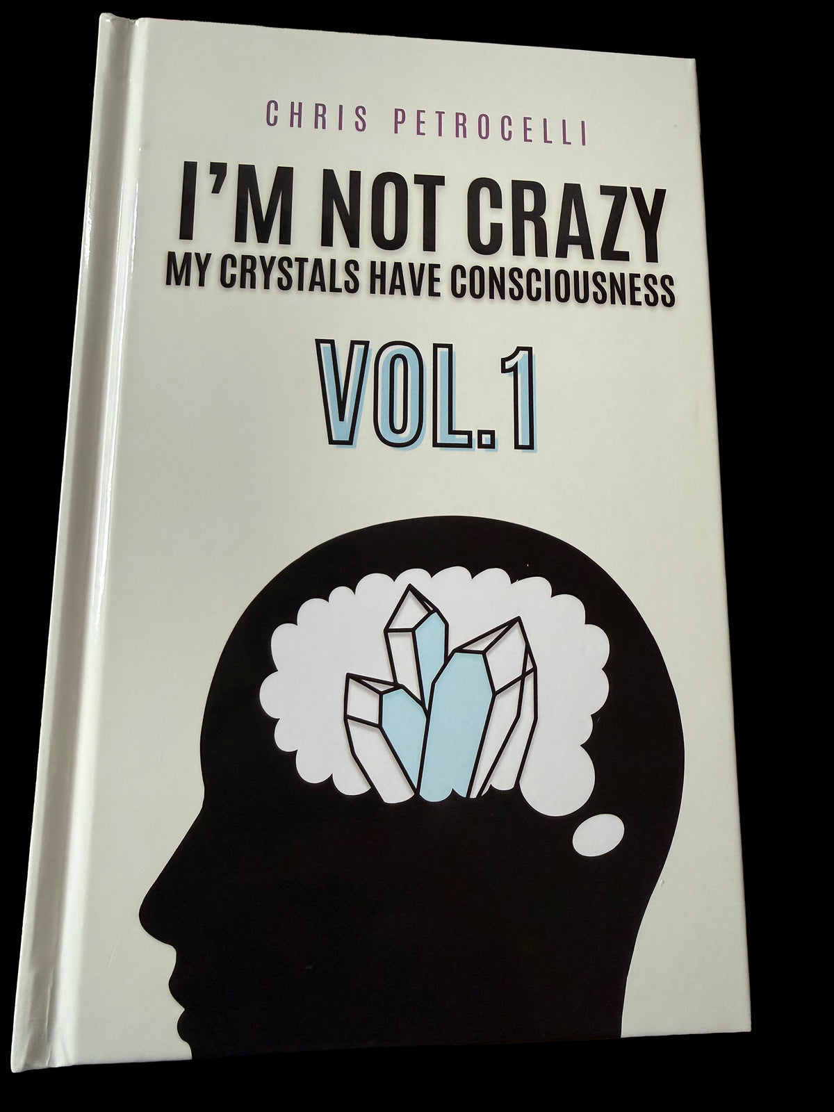 I'm Not Crazy My Crystals Have Consciousness Vol. 1 Chris Petrocelli